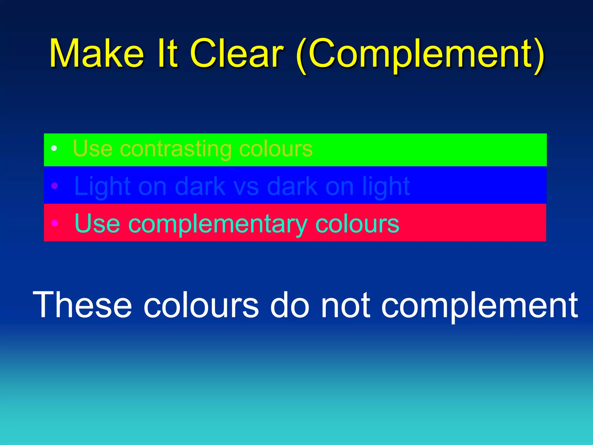 Make It Clear (Complement)

 • Use contrasting colours
 • Light on dark vs dark on light
 • Use complementary colours


These colours do not complement
 