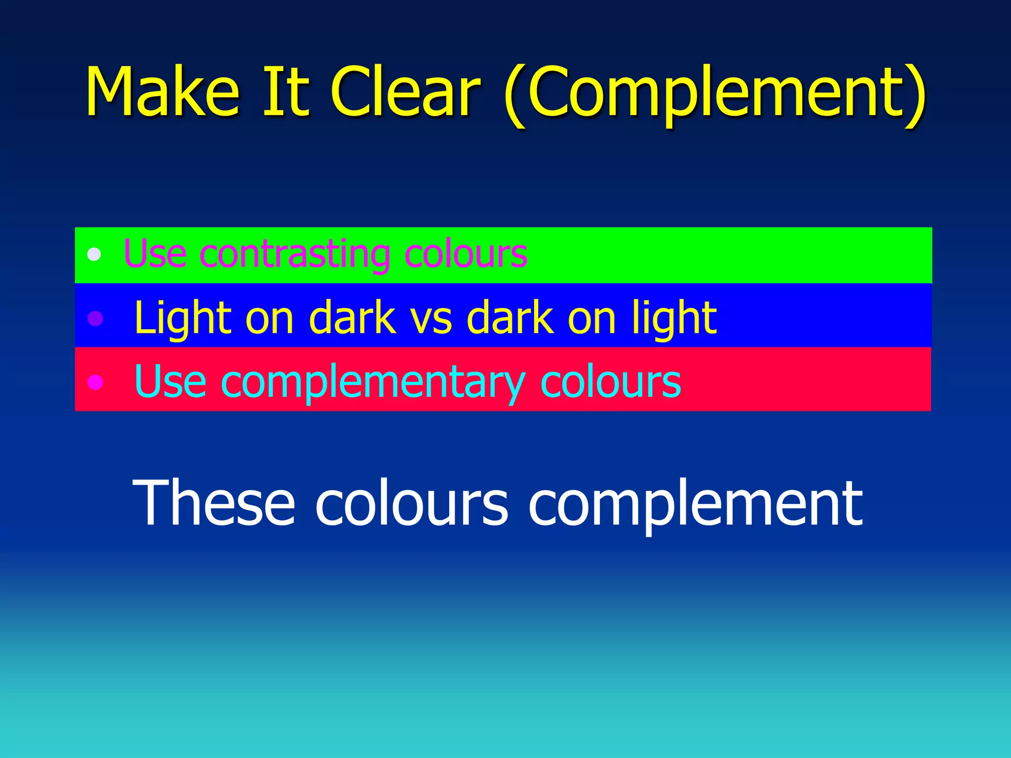 Make It Clear (Complement)

• Use contrasting colours
• Light on dark vs dark on light
• Use complementary colours

  These colours complement
 