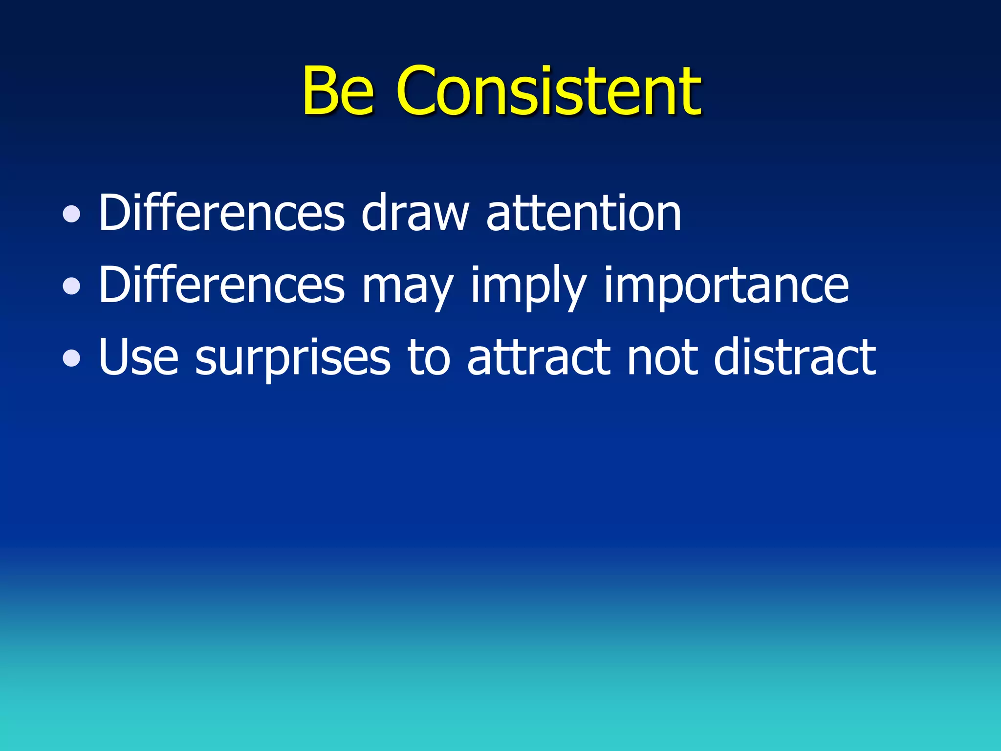 Be Consistent
• Differences draw attention
• Differences may imply importance
• Use surprises to attract not distract
 