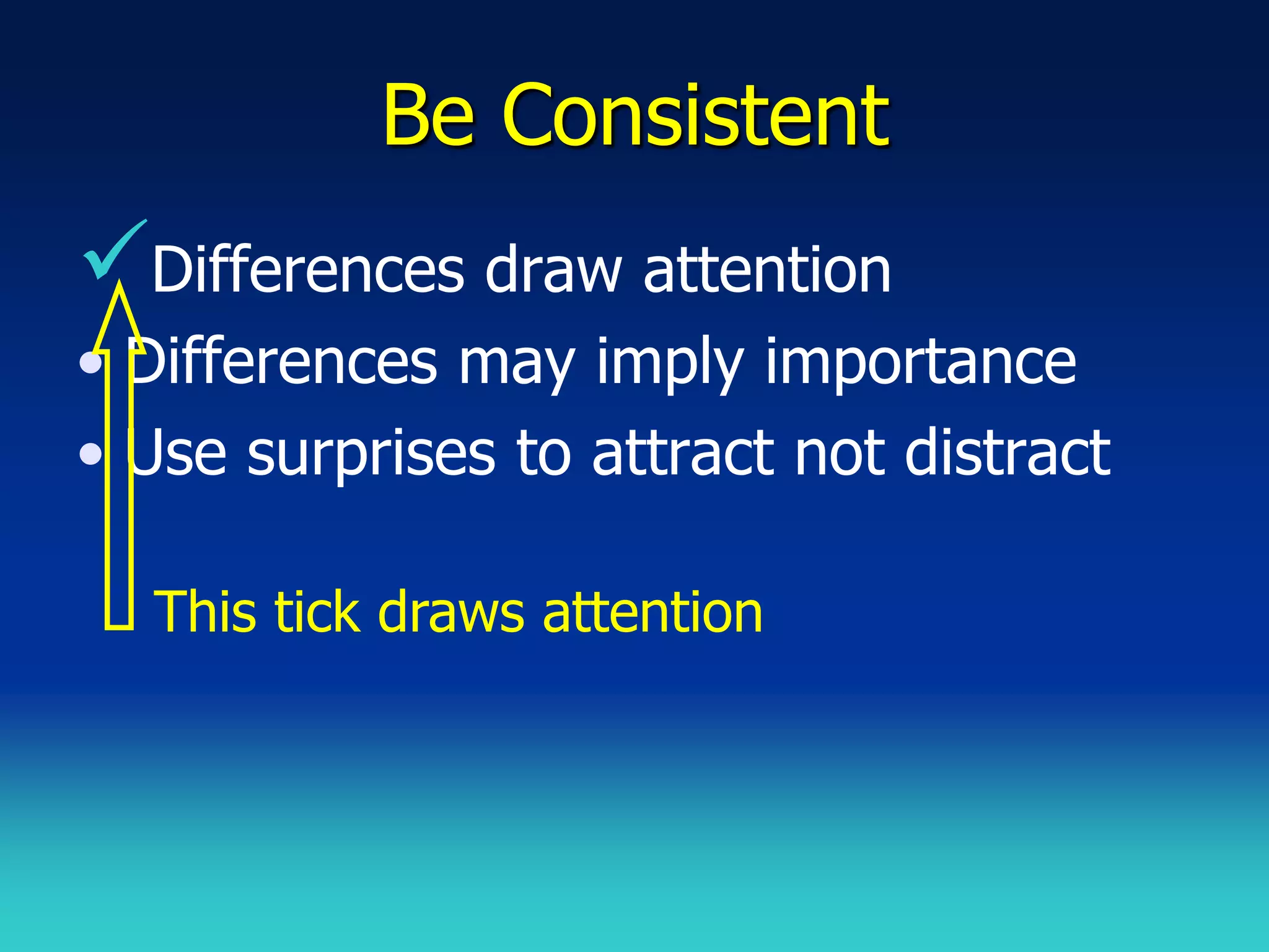 Be Consistent
Differences draw attention
• Differences may imply importance
• Use surprises to attract not distract

  This tick draws attention
 