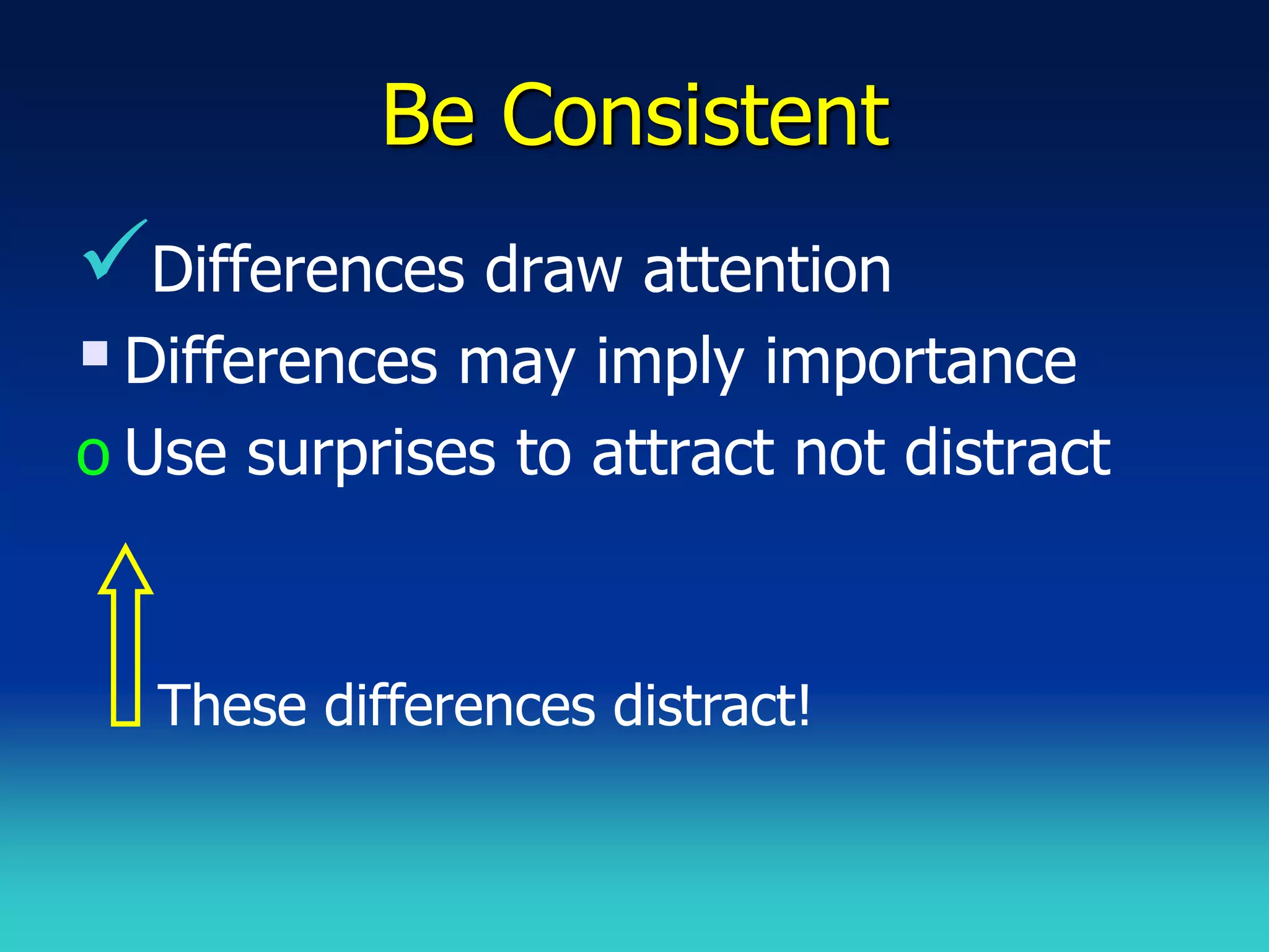 Be Consistent
Differences draw attention
 Differences may imply importance
o Use surprises to attract not distract


   These differences distract!
 