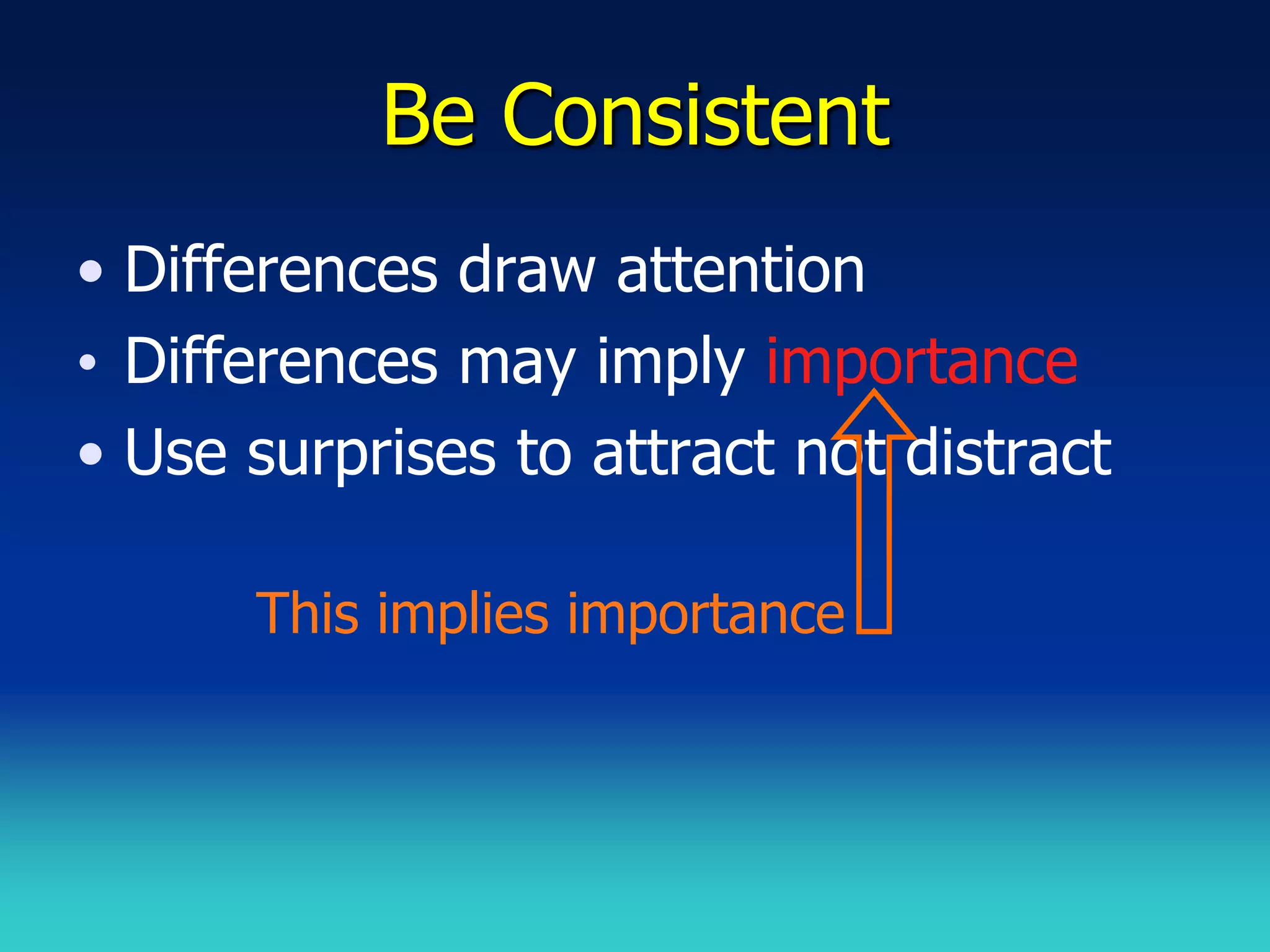 Be Consistent
• Differences draw attention
• Differences may imply importance
• Use surprises to attract not distract

      This implies importance
 