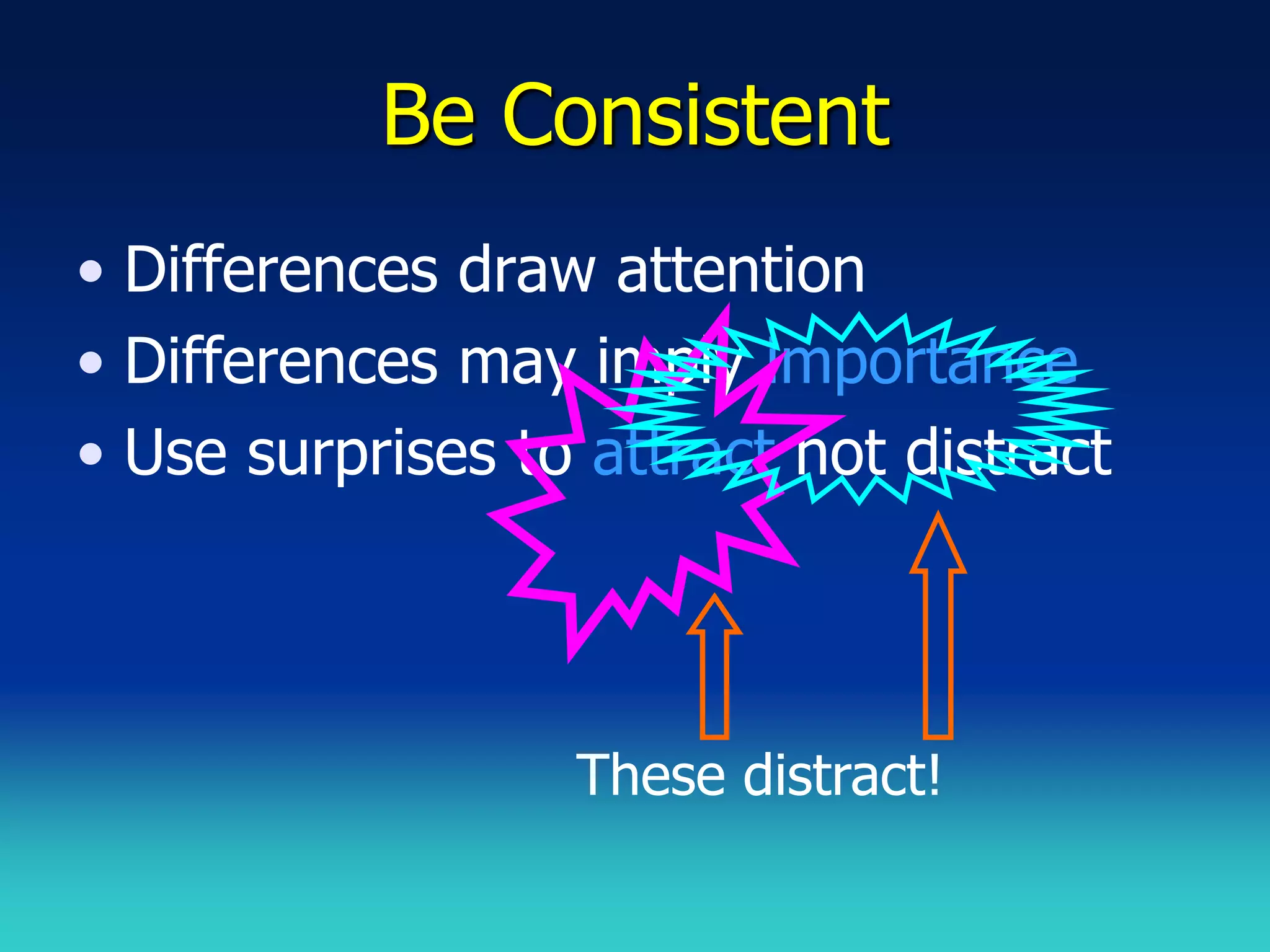 Be Consistent
• Differences draw attention
• Differences may imply importance
• Use surprises to attract not distract




                  These distract!
 