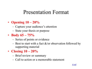 Presentation Format
• Opening 10 – 20%
– Capture your audience’s attention
– State your thesis or purpose

• Body 65 – 75%...