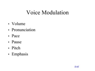 Voice Modulation
• Volume
• Pronunciation
• Pace
• Pause
• Pitch
• Emphasis

SAE

 