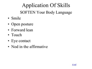 Application Of Skills
•
•
•
•
•
•

SOFTEN Your Body Language
Smile
Open posture
Forward lean
Touch
Eye contact
Nod in the ...