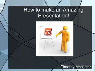 How to make an Amazing Presentation! ,[object Object]