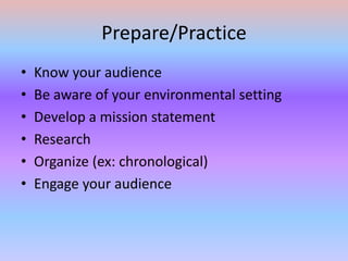 Prepare/PracticeKnow your audience Be aware of your environmental settingDevelop a mission statement ResearchOrganize (ex: chronological)Engage your audience 