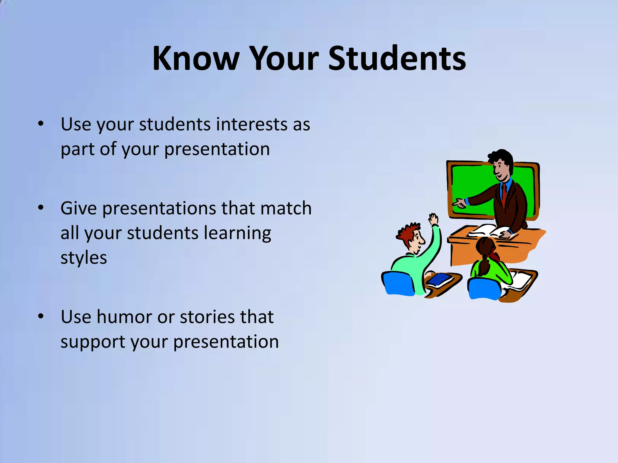 Know Your StudentsUse your students interests as part of your presentationGive presentations that match all your students learning stylesUse humor or stories that support your presentation