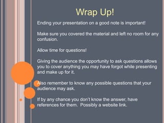 Closing statementTechnical setup!Master the software or device you are using to develop you presentation such as Microsoft Office Power Point or Digital Projectors.Confusion with your media will create a disconnection between you and your audience.Ensure the all the information in your presentation belongs in it by reading it over after you think your done!Make sure the content of videos from www.youtube.com are appropriate for school and are used to enhance your presentation.