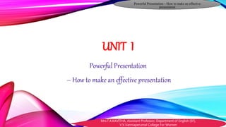 Powerful Presentation – How to make an effective
presentation
Mrs.T.A.KAVITHA, Assistant Professor, Department of English (SF),
V.V.Vanniaperumal College For Women
UNIT I
Powerful Presentation
– How to make an effective presentation
 