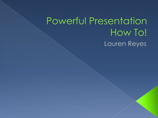 Powerful PresentationHow To! Lauren Reyes 