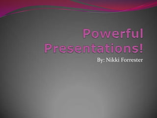 Powerful Presentations!  By: Nikki Forrester 