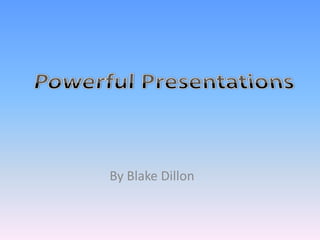 Powerful Presentations By Blake Dillon 