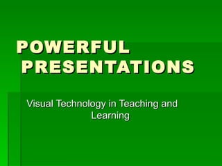 POWERFUL  PRESENTATIONS Visual Technology in Teaching and  Learning 
