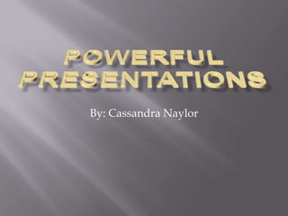 Powerful Presentations By: Cassandra Naylor 