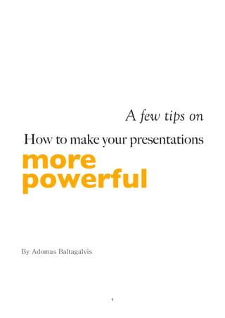 A few tips on
How to make your presentations
more
powerful

By Adomas Baltagalvis




                        1
 