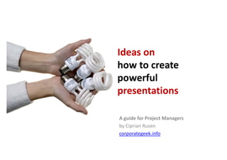 Ideas on
how to create
powerful
presentations

A guide for Project Managers
by Ciprian Rusen
corporategeek.info
 