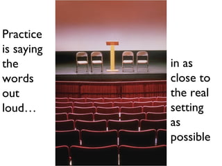 Practice
is saying
the
words
out
loud…
in as
close to
the real
setting
as
possible
 
