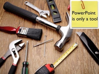 PowerPoint
is only a tool
 