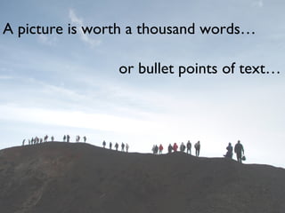 A picture is worth a thousand words…
or bullet points of text…
 