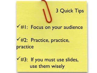 #1: Focus on your audience
#2: Practice, practice,
practice
#3: If you must use slides,
use them wisely
3 Quick Tips
 