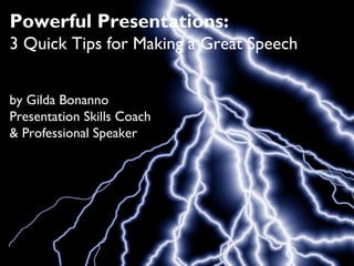 Powerful Presentations:
3 Quick Tips for Making a Great Speech
by Gilda Bonanno
Presentation Skills Coach
& Professional Speaker
 