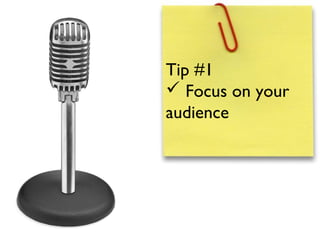 Tip #1
 Focus on your
audience
 