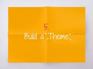 5.
Build a Theme
 