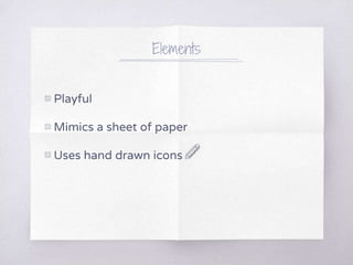 Elements
▧ Playful
▧ Mimics a sheet of paper
▧ Uses hand drawn icons
 