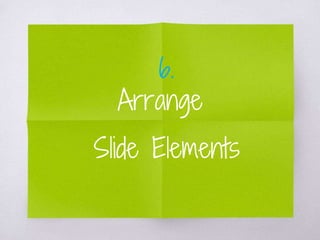 Arrange
Slide Elements
6.
 