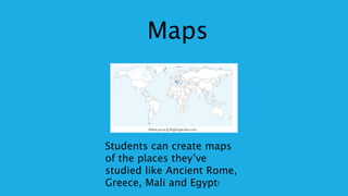 Maps
Students can create maps
of the places they’ve
studied like Ancient Rome,
Greece, Mali and Egypt!
 