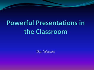 Powerful Presentations in the Classroom Dan Wesson 