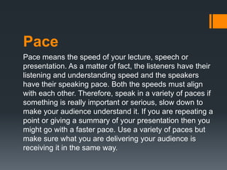 Pace
Pace means the speed of your lecture, speech or
presentation. As a matter of fact, the listeners have their
listening...