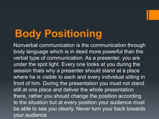 Body Positioning
Nonverbal communication is the communication through
body language which is in deed more powerful than th...