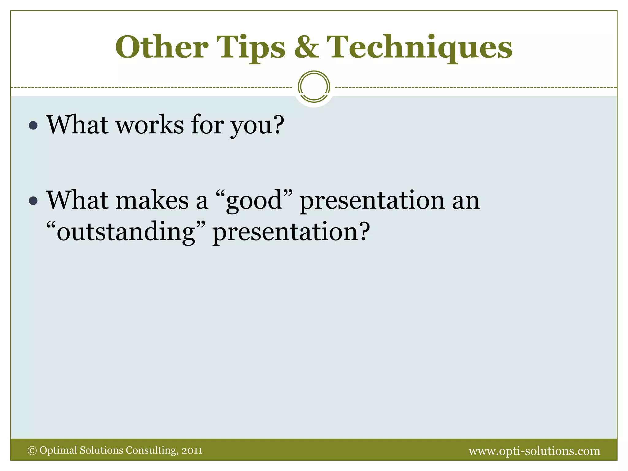 PRACTICEUse a mirror, video camera, other peopleCheck body language, tone of voice, pace, volume, wordsTime yourselfNotice: note cards, handouts, agendaPractice answering tough questionswww.opti-solutions.com© Optimal Solutions Consulting, 2011 