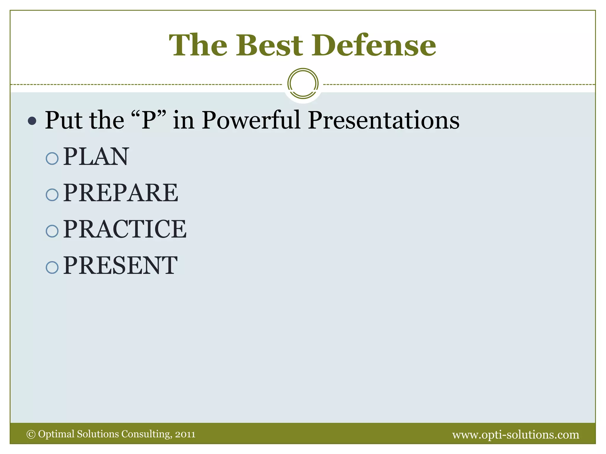 The Best Defensewww.opti-solutions.com© Optimal Solutions Consulting, 2011 Put the “P” in Powerful PresentationsPLANPREPAREPRACTICEPRESENT