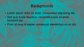Backgrounds
• Lorem ipsum dolor sit amet, consectetur adipiscing elit.
• Sed quis turpis faucibus, venenatis turpis sit amet,
hendrerit dui.
• Proin id risus id sapien consequat elementum eu ac dui.
10
 