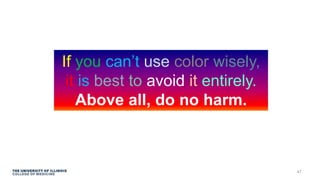 If you can’t use color wisely,
it is best to avoid it entirely.
Above all, do no harm.
47
 
