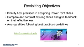 Revisiting Objectives
• Identify best practices in designing PowerPoint slides
• Compare and contrast existing slides and give feedback
on their effectiveness
• Arrange slides following best practices guidelines
50
http://comfaculty.uic.edu
 