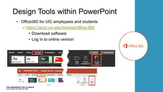 Design Tools within PowerPoint
• Office365 for UIC employees and students
– https://accc.uic.edu/service/office-365
• Download software
• Log in to online version
6
 