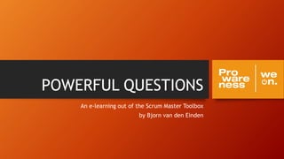 POWERFUL QUESTIONS
An e-learning out of the Scrum Master Toolbox
by Bjorn van den Einden
 
