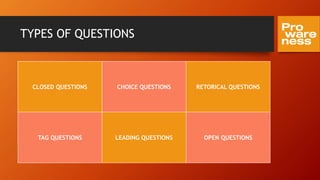 TYPES OF QUESTIONS
CLOSED QUESTIONS CHOICE QUESTIONS RETORICAL QUESTIONS
TAG QUESTIONS LEADING QUESTIONS OPEN QUESTIONS
 