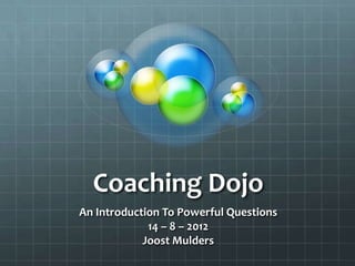 Coaching Dojo
An Introduction To Powerful Questions
             14 – 8 – 2012
            Joost Mulders
 