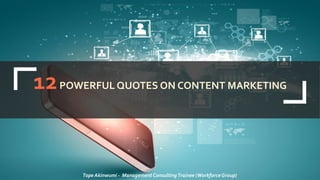 12POWERFUL QUOTES ON CONTENT MARKETING
Tope Akinwumi - Management ConsultingTrainee (WorkforceGroup)
 