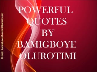 POWERFUL
QUOTES
BY
BAMIGBOYE
OLUROTIMI
 