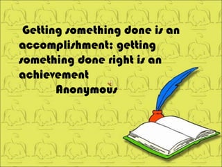 Getting something done is an accomplishment; getting something done right is an achievement Anonymous 