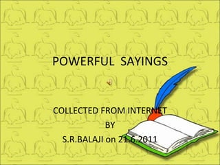 POWERFUL  SAYINGS COLLECTED FROM INTERNET BY S.R.BALAJI on 21.6.2011 