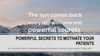 POWERFUL SECRETS TO MOTIVATE YOUR
PATIENTS
Dr. Umi Adzlin Silim I Consultation-Liaison Psychiatrist, Hospital Kuala Lumpur I 5 May 2017
 
