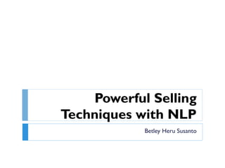 Powerful Selling
Techniques with NLP
Betley Heru Susanto
 
